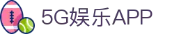 5G娱乐官网 - 引领未来娱乐新体验